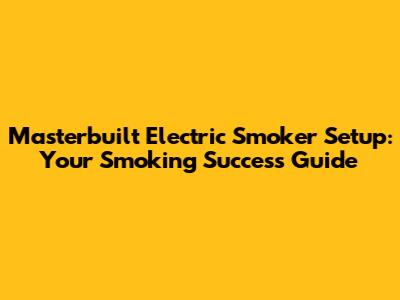 Masterbuilt Electric Smoker Setup: Your Smoking Success Guide