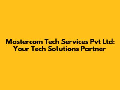 Mastercom Tech Services Pvt Ltd: Your Tech Solutions Partner