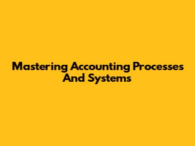 Mastering Accounting Processes And Systems