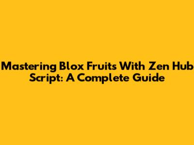 Mastering Blox Fruits With Zen Hub Script: A Complete Guide