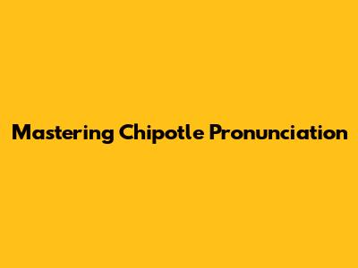 Mastering Chipotle Pronunciation
