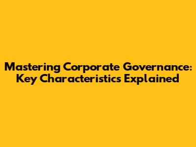 Mastering Corporate Governance: Key Characteristics Explained