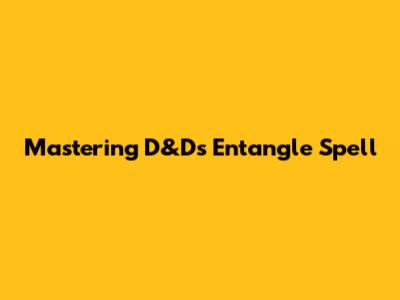 Mastering D&D's Entangle Spell