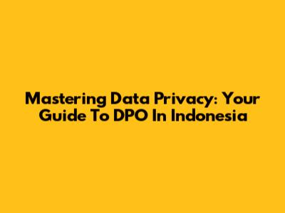 Mastering Data Privacy: Your Guide To DPO In Indonesia