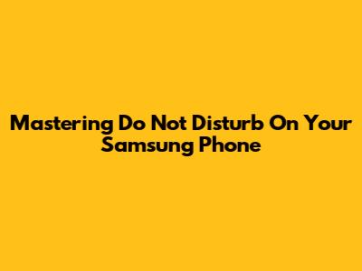 Mastering Do Not Disturb On Your Samsung Phone