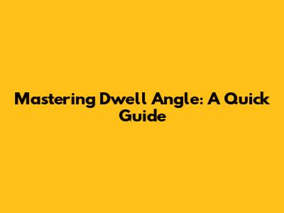 Mastering Dwell Angle: A Quick Guide