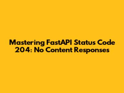 Mastering FastAPI Status Code 204: No Content Responses