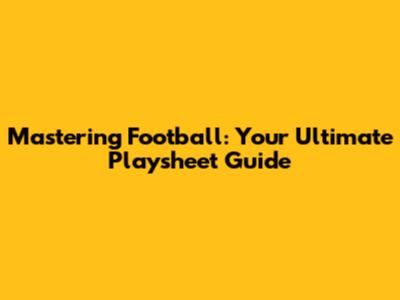 Mastering Football: Your Ultimate Playsheet Guide