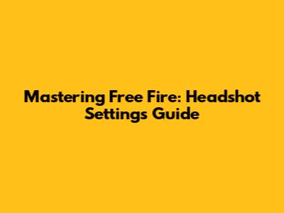 Mastering Free Fire: Headshot Settings Guide