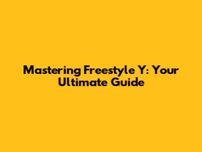 Mastering Freestyle Y: Your Ultimate Guide