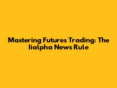 Mastering Futures Trading: The Iialpha News Rule