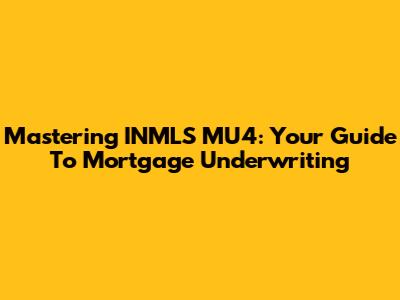 Mastering INMLS MU4: Your Guide To Mortgage Underwriting
