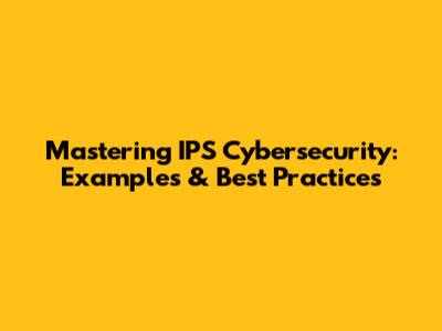 Mastering IPS Cybersecurity: Examples & Best Practices