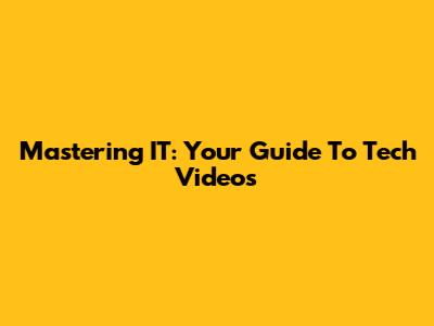 Mastering IT: Your Guide To Tech Videos