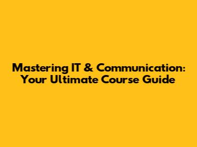Mastering IT & Communication: Your Ultimate Course Guide