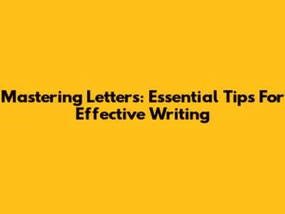 Mastering Letters: Essential Tips For Effective Writing
