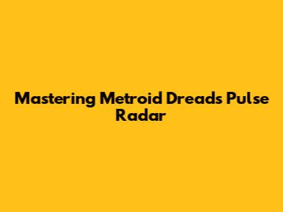 Mastering Metroid Dread's Pulse Radar