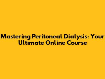 Mastering Peritoneal Dialysis: Your Ultimate Online Course
