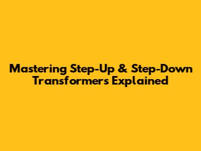 Mastering Step-Up & Step-Down Transformers Explained