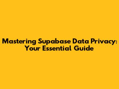 Mastering Supabase Data Privacy: Your Essential Guide