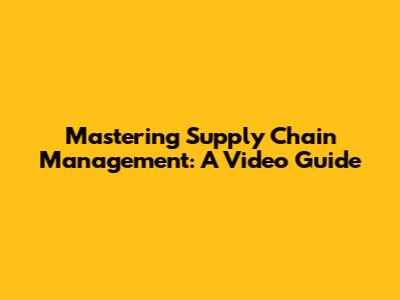 Mastering Supply Chain Management: A Video Guide