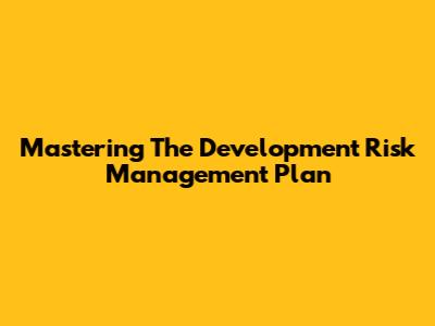 Mastering The Development Risk Management Plan