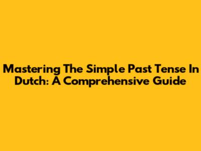 Mastering The Simple Past Tense In Dutch: A Comprehensive Guide