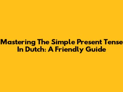 Mastering The Simple Present Tense In Dutch: A Friendly Guide