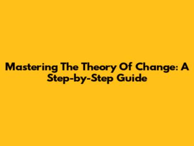 Mastering The Theory Of Change: A Step-by-Step Guide
