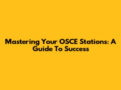Mastering Your OSCE Stations: A Guide To Success