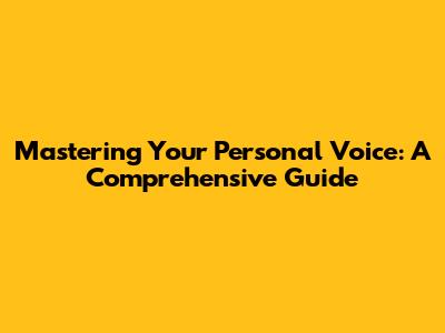 Mastering Your Personal Voice: A Comprehensive Guide
