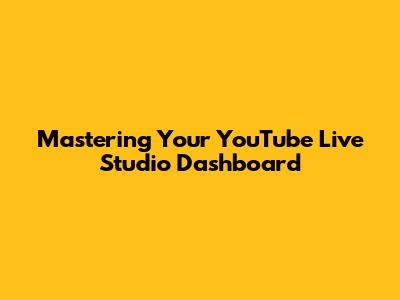 Mastering Your YouTube Live Studio Dashboard