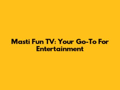 Masti Fun TV: Your Go-To For Entertainment