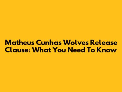 Matheus Cunha's Wolves Release Clause: What You Need To Know