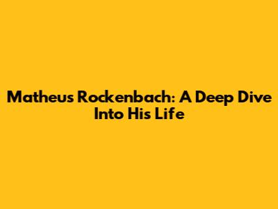 Matheus Rockenbach: A Deep Dive Into His Life