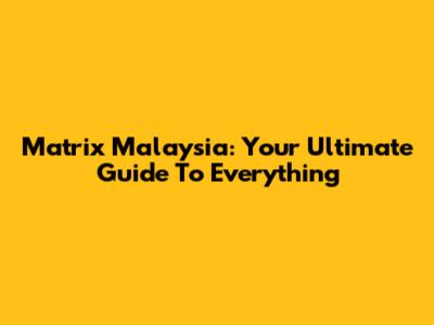 Matrix Malaysia: Your Ultimate Guide To Everything