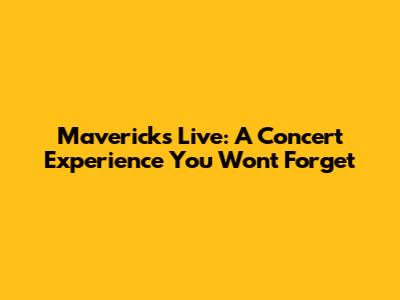 Mavericks Live: A Concert Experience You Won't Forget
