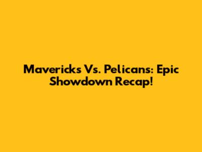 Mavericks Vs. Pelicans: Epic Showdown Recap!