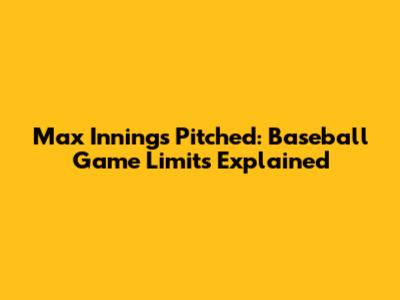 Max Innings Pitched: Baseball Game Limits Explained