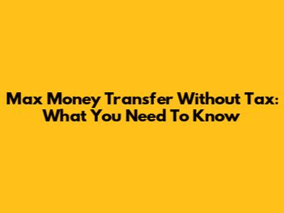 Max Money Transfer Without Tax: What You Need To Know