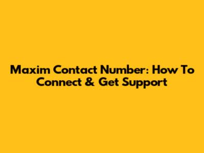 Maxim Contact Number: How To Connect & Get Support