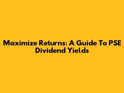 Maximize Returns: A Guide To PSE Dividend Yields