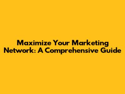 Maximize Your Marketing Network: A Comprehensive Guide