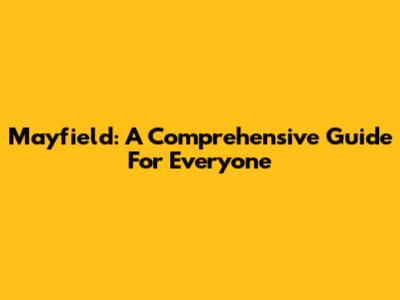 Mayfield: A Comprehensive Guide For Everyone