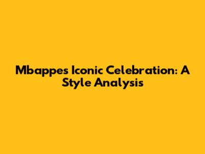 Mbappe's Iconic Celebration: A Style Analysis