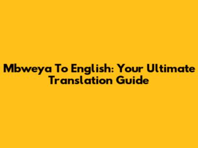 Mbweya To English: Your Ultimate Translation Guide
