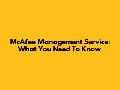 McAfee Management Service: What You Need To Know