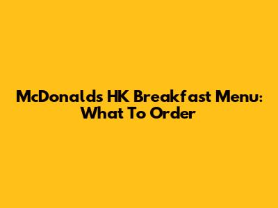 McDonald's HK Breakfast Menu: What To Order