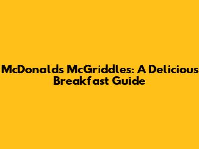 McDonald's McGriddles: A Delicious Breakfast Guide