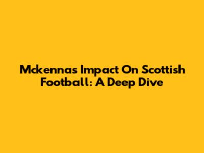 Mckenna's Impact On Scottish Football: A Deep Dive